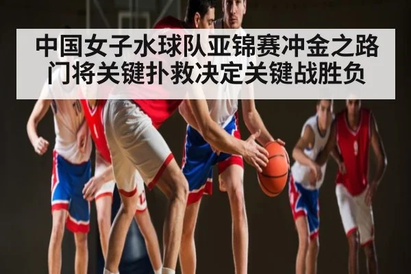 中国女子水球队亚锦赛冲金之路 门将关键扑救决定关键战胜负