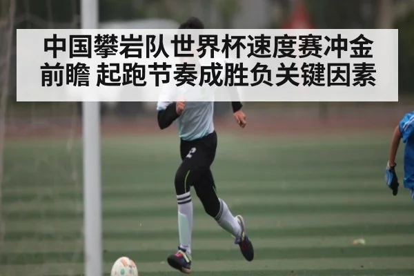 中国攀岩队世界杯速度赛冲金前瞻 起跑节奏成胜负关键因素